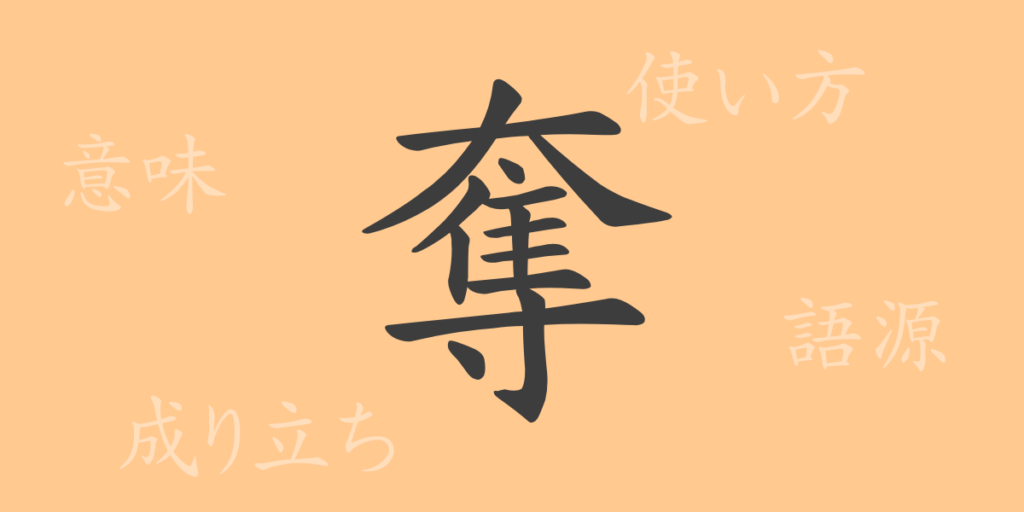 奪(ダツ)の漢字の成り立ち(語源)と意味、用途 奪(ダツ)の漢字の成り立ち(語源)と意味、用途