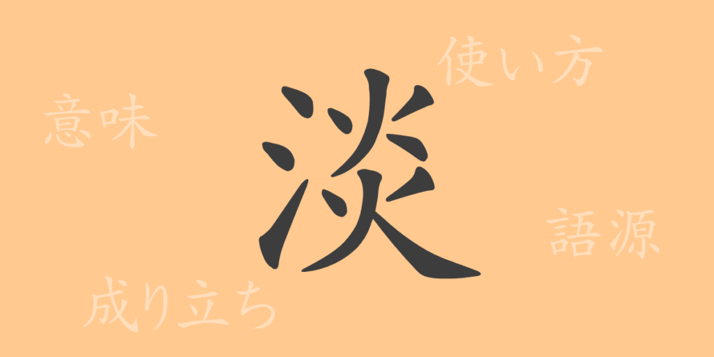 淡(タン)の漢字の成り立ち(語源)と意味、用途 淡(タン)の漢字の成り立ち(語源)と意味、用途