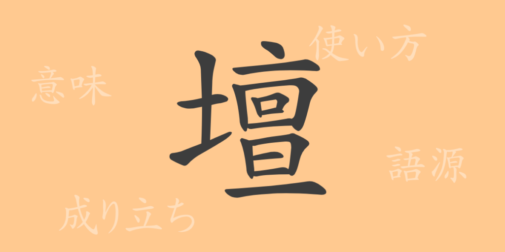 壇(ダン)の漢字の成り立ち(語源)と意味、用途 壇(ダン)の漢字の成り立ち(語源)と意味、用途