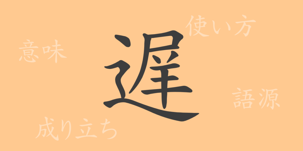 遅(チ)の漢字の成り立ち(語源)と意味、用途 遅(チ)の漢字の成り立ち(語源)と意味、用途