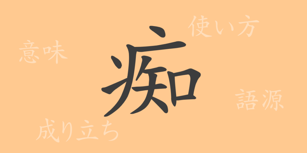 痴（チ）の漢字の成り立ち(語源)と意味、用途