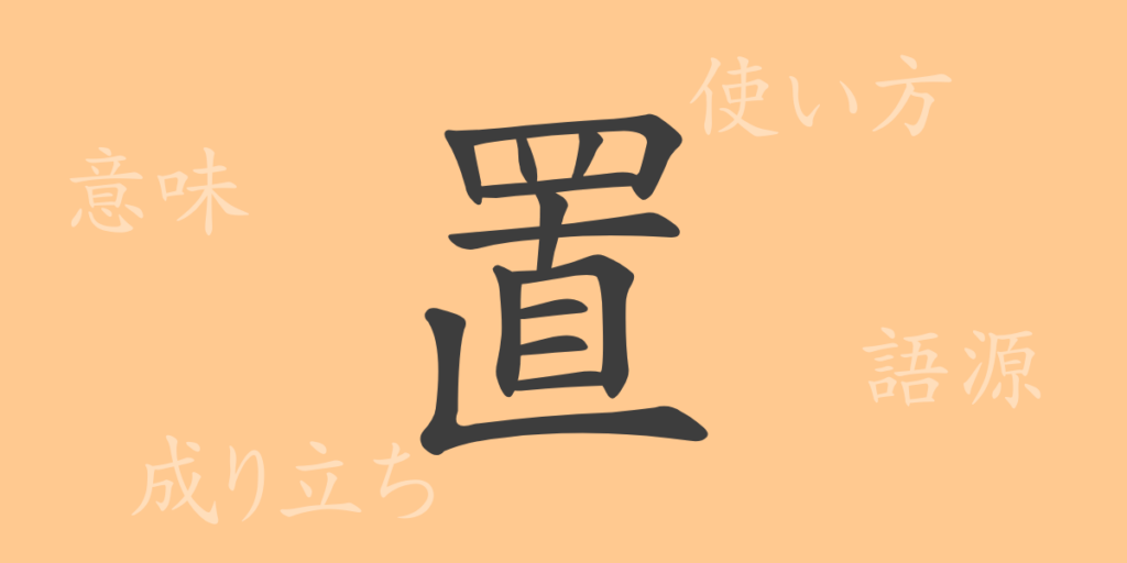 置(チ)の漢字の成り立ち(語源)と意味、用途 置(チ)の漢字の成り立ち(語源)と意味、用途