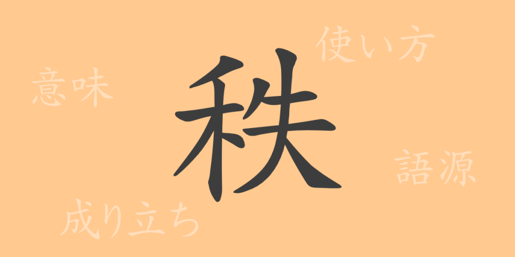 秩（チツ）の漢字の成り立ち(語源)と意味、用途