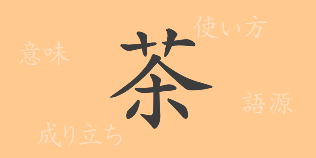 茶(チャ)の漢字の成り立ち(語源)と意味、用途 茶(チャ)の漢字の成り立ち(語源)と意味、用途