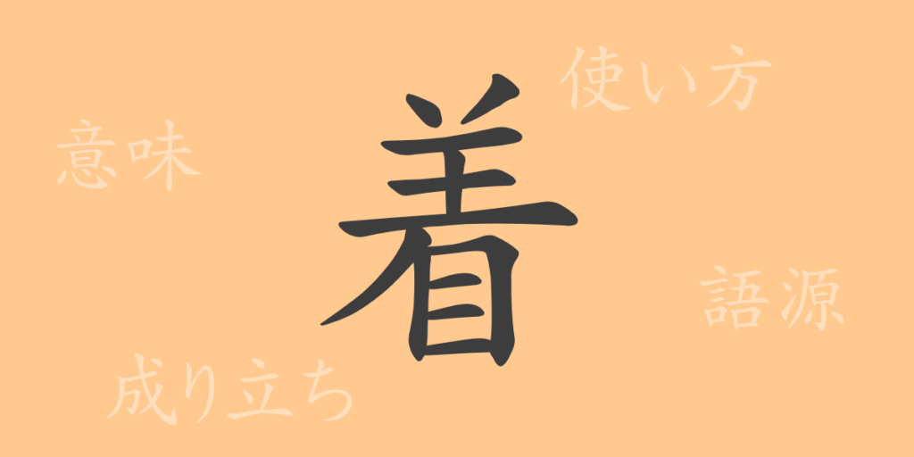 着（チャク）の漢字の成り立ち(語源)と意味、用途