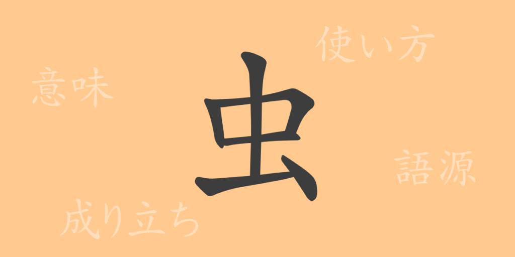 虫（チュウ）の漢字の成り立ち(語源)と意味、用途