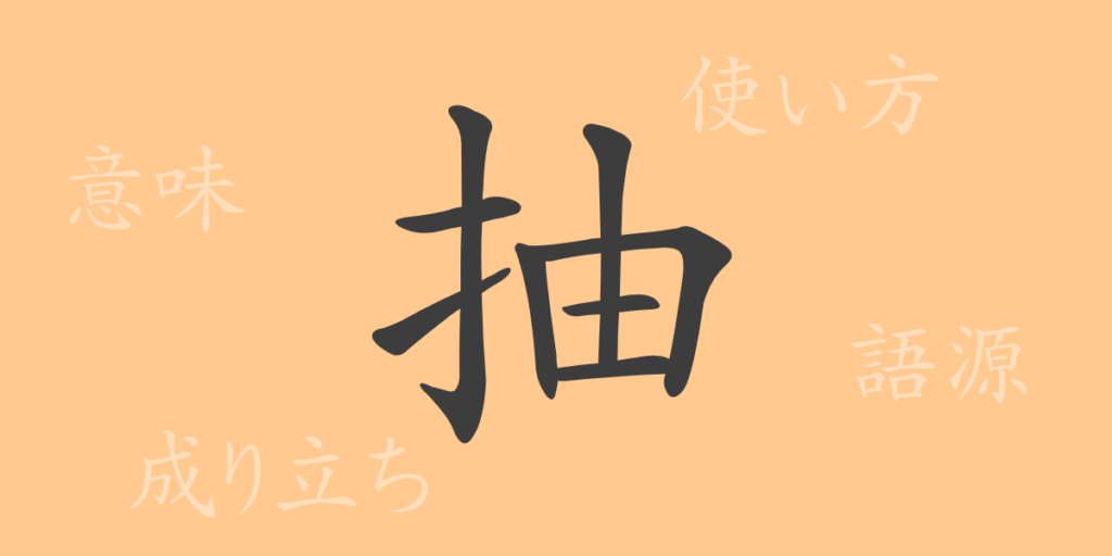 抽(チュウ)の漢字の成り立ち(語源)と意味、用途 抽(チュウ)の漢字の成り立ち(語源)と意味、用途