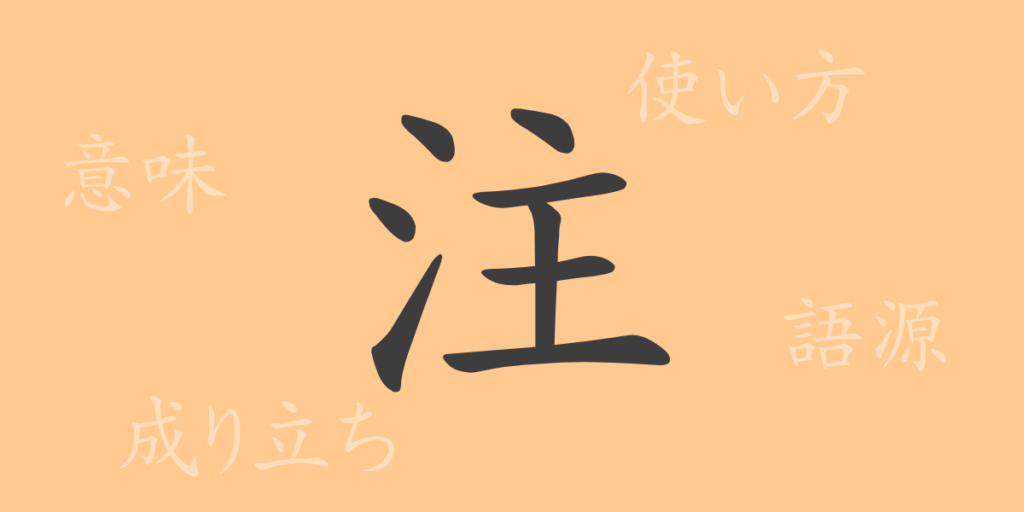 注(チュウ)の漢字の成り立ち(語源)と意味、用途 注(チュウ)の漢字の成り立ち(語源)と意味、用途