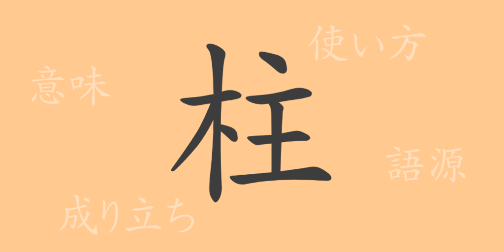 柱(チュウ)の漢字の成り立ち(語源)と意味、用途 柱(チュウ)の漢字の成り立ち(語源)と意味、用途