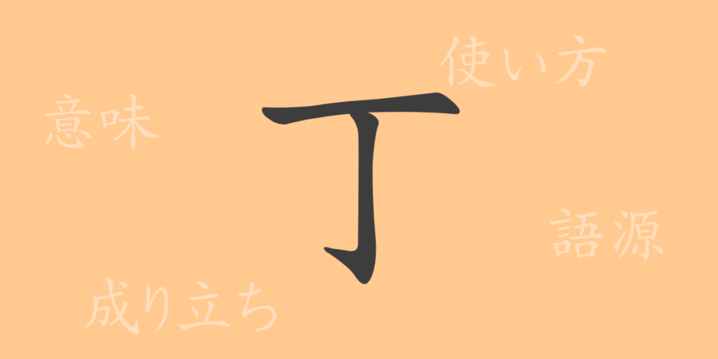 丁（チョウ）の漢字の成り立ち(語源)と意味、用途