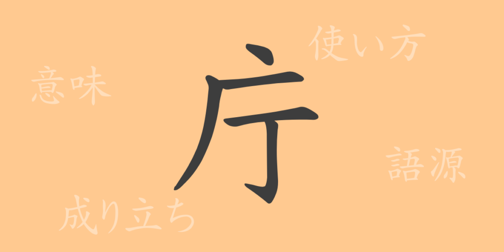 庁(チョウ)の漢字の成り立ち(語源)と意味、用途 庁(チョウ)の漢字の成り立ち(語源)と意味、用途