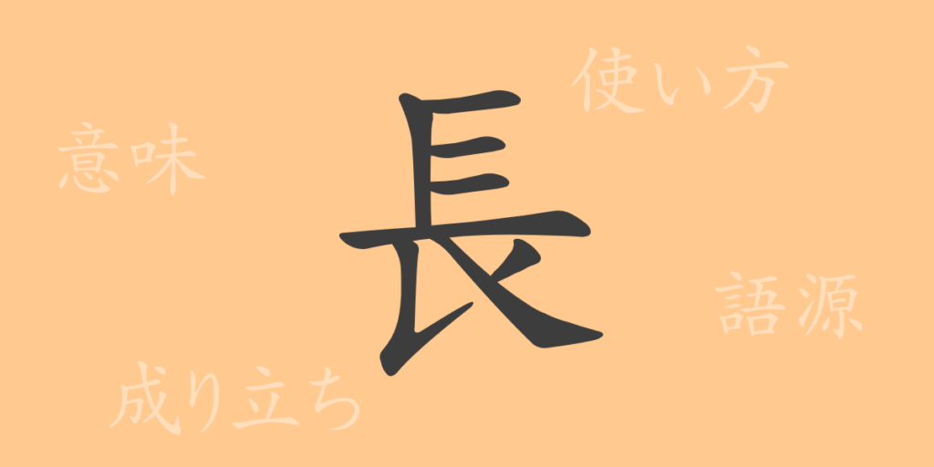 長(チョウ)の漢字の成り立ち(語源)と意味、用途 長(チョウ)の漢字の成り立ち(語源)と意味、用途