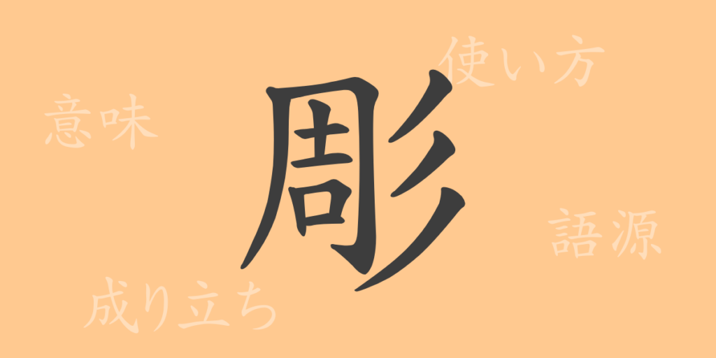 彫(チョウ)の漢字の成り立ち(語源)と意味、用途 彫(チョウ)の漢字の成り立ち(語源)と意味、用途