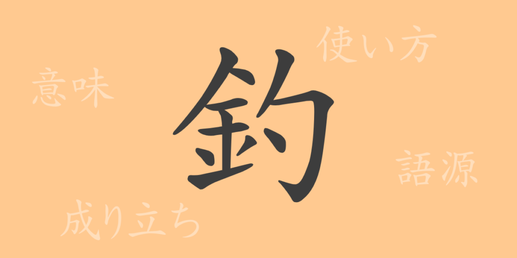 釣(チョウ)の漢字の成り立ち(語源)と意味、用途 釣(チョウ)の漢字の成り立ち(語源)と意味、用途