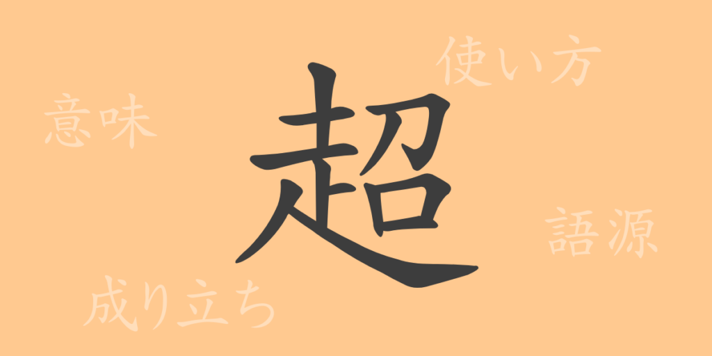 超（チョウ）の漢字の成り立ち(語源)と意味、用途