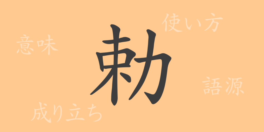 勅（チョク）の漢字の成り立ち(語源)と意味、用途