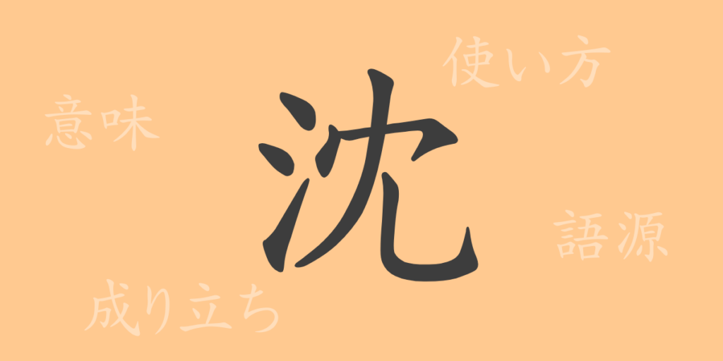 沈（チン）の漢字の成り立ち(語源)と意味、用途