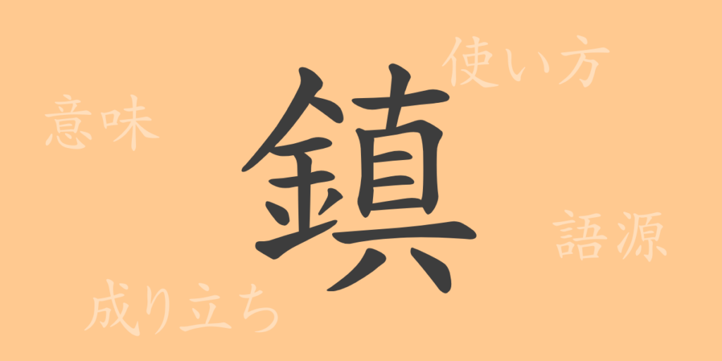鎮(チン)の漢字の成り立ち(語源)と意味、用途 鎮(チン)の漢字の成り立ち(語源)と意味、用途