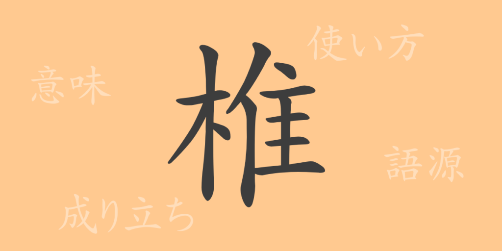 椎（ツイ）の漢字の成り立ち(語源)と意味、用途