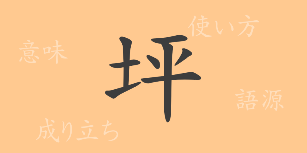坪(つぼ)の漢字の成り立ち(語源)と意味、用途 坪(つぼ)の漢字の成り立ち(語源)と意味、用途
