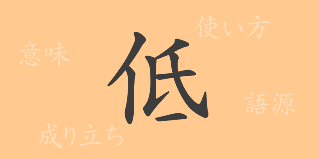 低（テイ）の漢字の成り立ち(語源)と意味、用途