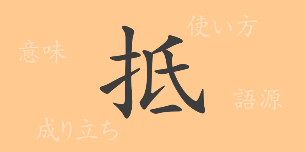 抵（テイ）の漢字の成り立ち(語源)と意味、用途