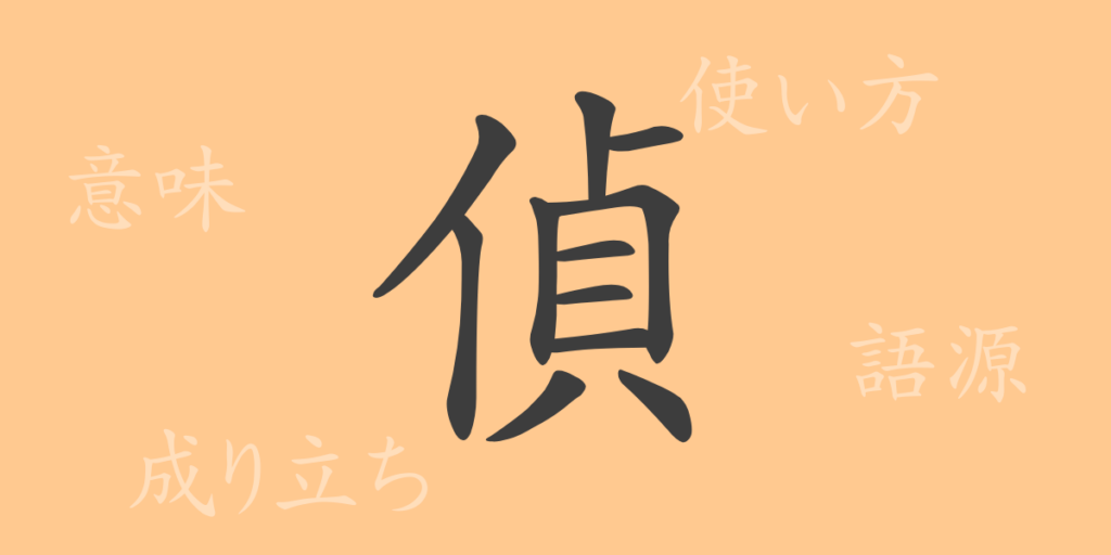 偵(テイ)の漢字の成り立ち(語源)と意味、用途 偵(テイ)の漢字の成り立ち(語源)と意味、用途