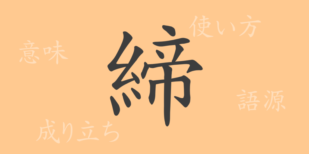 締（テイ）の漢字の成り立ち(語源)と意味、用途