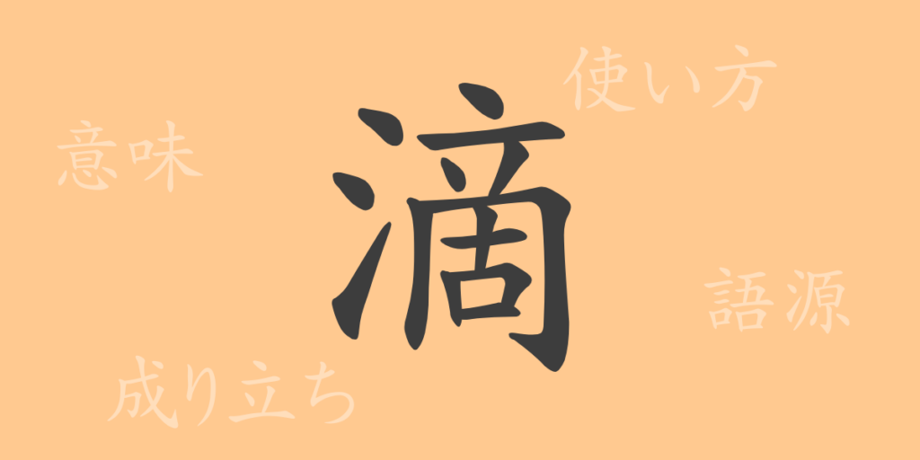 滴(テキ)の漢字の成り立ち(語源)と意味、用途 滴(テキ)の漢字の成り立ち(語源)と意味、用途