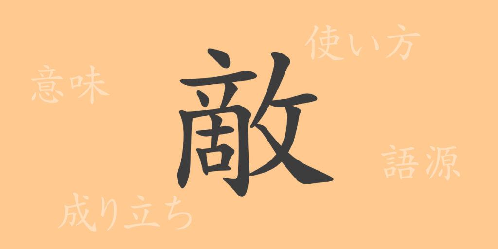 敵（テキ）の漢字の成り立ち(語源)と意味、用途