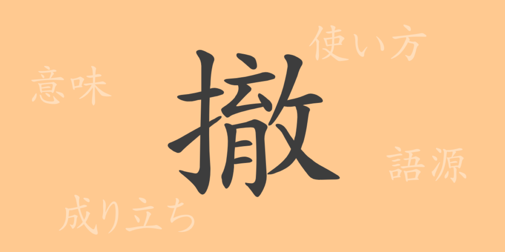 撤（テツ）の漢字の成り立ち(語源)と意味、用途