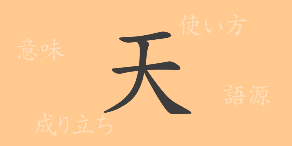 天(テン)の漢字の成り立ち(語源)と意味、用途 天(テン)の漢字の成り立ち(語源)と意味、用途
