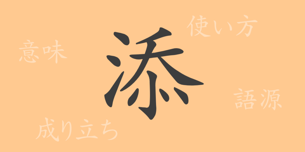 添(テン)の漢字の成り立ち(語源)と意味、用途 添(テン)の漢字の成り立ち(語源)と意味、用途