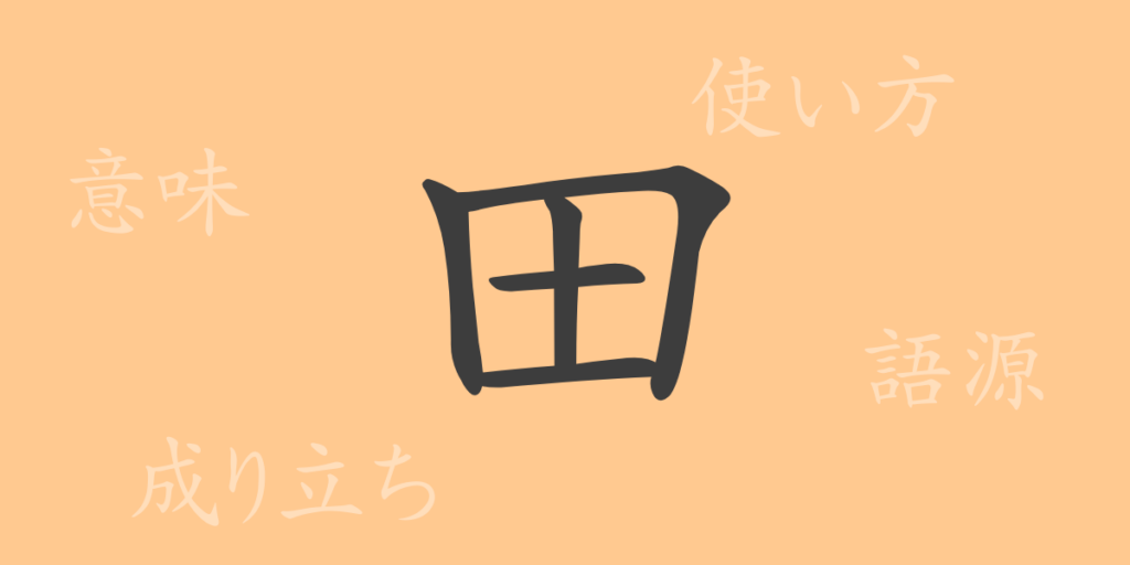 田(デン)の漢字の成り立ち(語源)と意味、用途 田(デン)の漢字の成り立ち(語源)と意味、用途