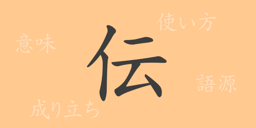 伝（デン）の漢字の成り立ち(語源)と意味、用途
