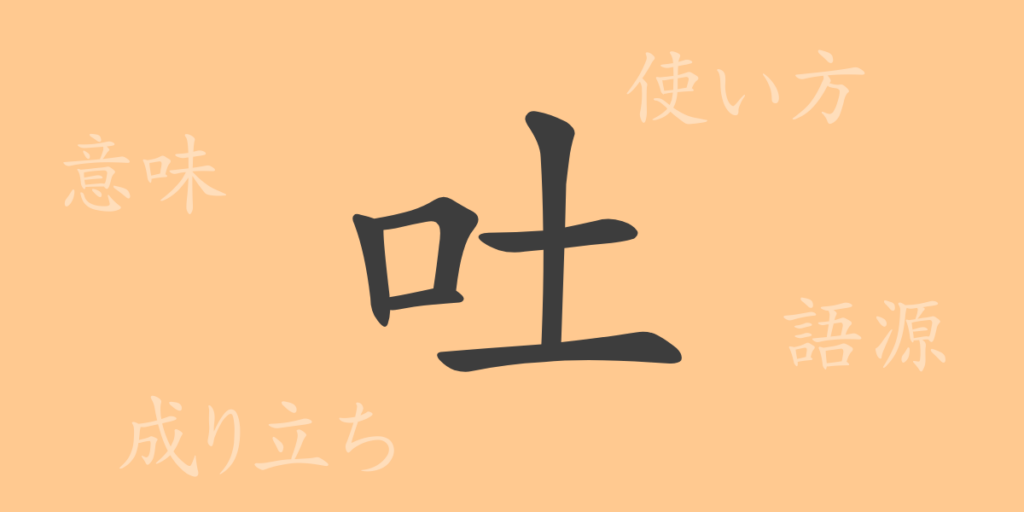 吐（ト）の漢字の成り立ち(語源)と意味、用途