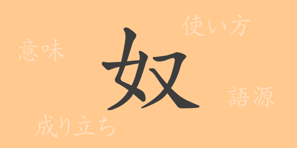 奴(ド)の漢字の成り立ち(語源)と意味、用途 奴(ド)の漢字の成り立ち(語源)と意味、用途