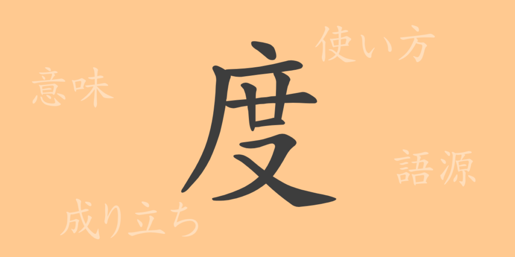 度(ド)の漢字の成り立ち(語源)と意味、用途 度(ド)の漢字の成り立ち(語源)と意味、用途