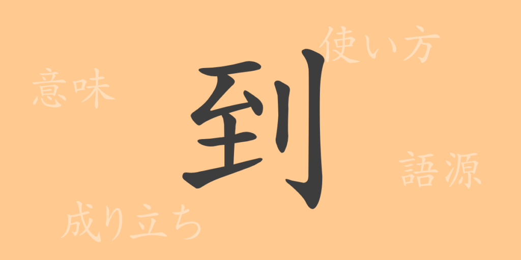 到（トウ）の漢字の成り立ち(語源)と意味、用途