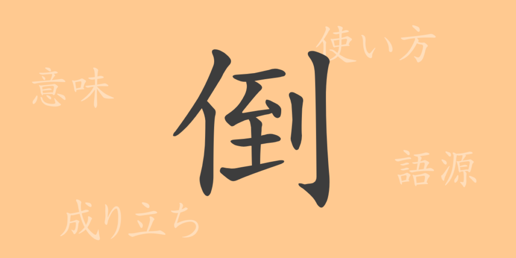 倒(トウ)の漢字の成り立ち(語源)と意味、用途 倒(トウ)の漢字の成り立ち(語源)と意味、用途