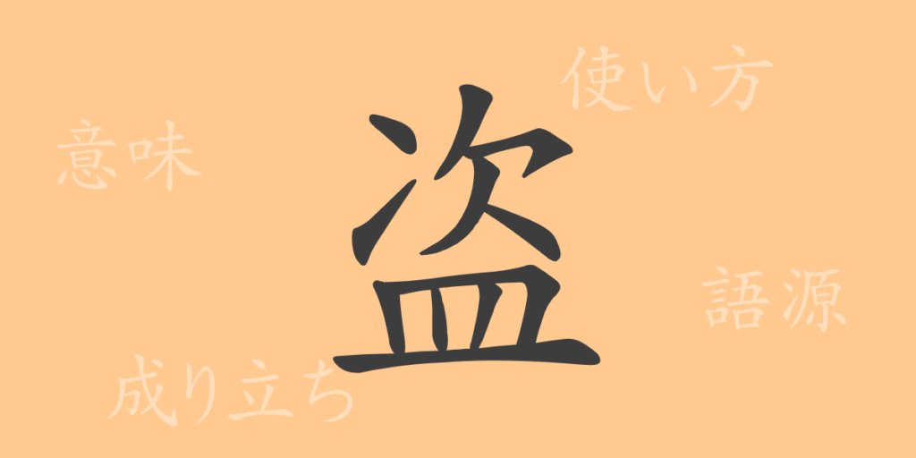 盗(トウ)の漢字の成り立ち(語源)と意味、用途 盗(トウ)の漢字の成り立ち(語源)と意味、用途