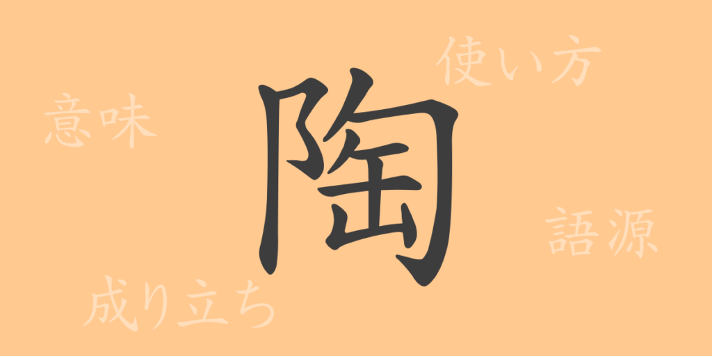 陶(トウ)の漢字の成り立ち(語源)と意味、用途 陶(トウ)の漢字の成り立ち(語源)と意味、用途