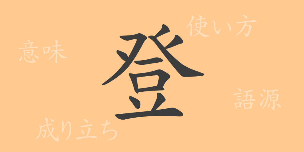 登(トウ)の漢字の成り立ち(語源)と意味、用途 登(トウ)の漢字の成り立ち(語源)と意味、用途