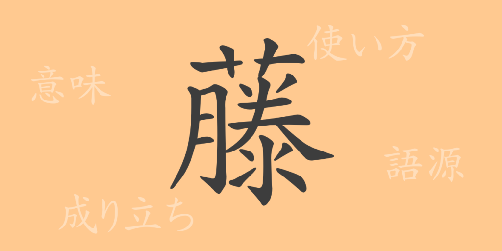 藤(トウ)の漢字の成り立ち(語源)と意味、用途 藤(トウ)の漢字の成り立ち(語源)と意味、用途