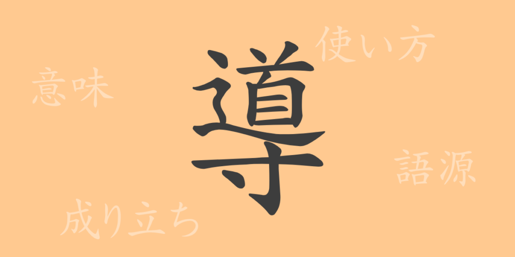 導（ドウ）の漢字の成り立ち(語源)と意味、用途