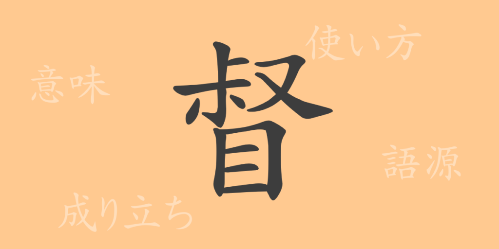 督（トク）の漢字の成り立ち(語源)と意味、用途