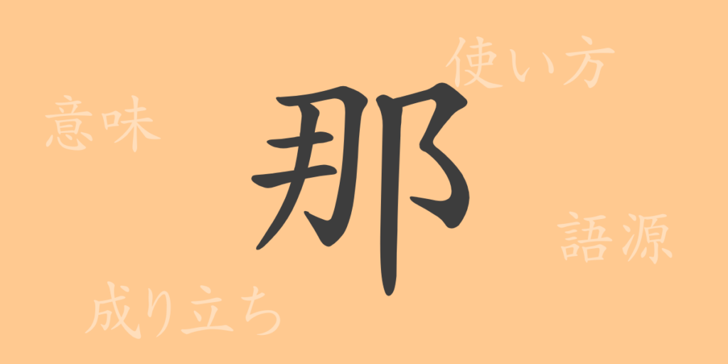 那(ナ)の漢字の成り立ち(語源)と意味、用途 那(ナ)の漢字の成り立ち(語源)と意味、用途