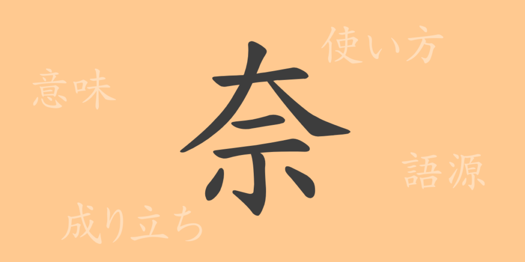 奈(ナ)の漢字の成り立ち(語源)と意味、用途 奈(ナ)の漢字の成り立ち(語源)と意味、用途