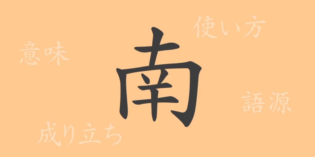 南(ナン)の漢字の成り立ち(語源)と意味、用途 南(ナン)の漢字の成り立ち(語源)と意味、用途