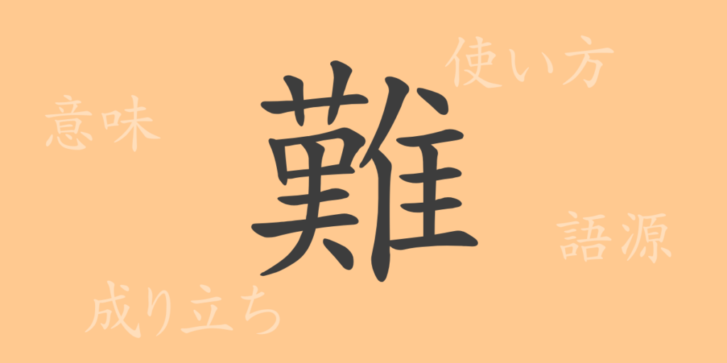 難(ナン)の漢字の成り立ち(語源)と意味、用途 難(ナン)の漢字の成り立ち(語源)と意味、用途